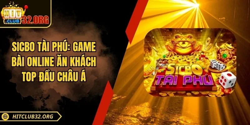 Sicbo Tài Phú Hitclub – Game Online Ăn Khách Top Đầu Châu Á